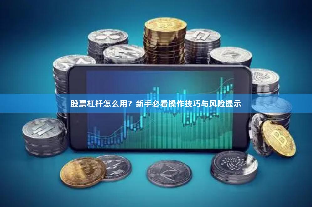 股票杠杆怎么用？新手必看操作技巧与风险提示