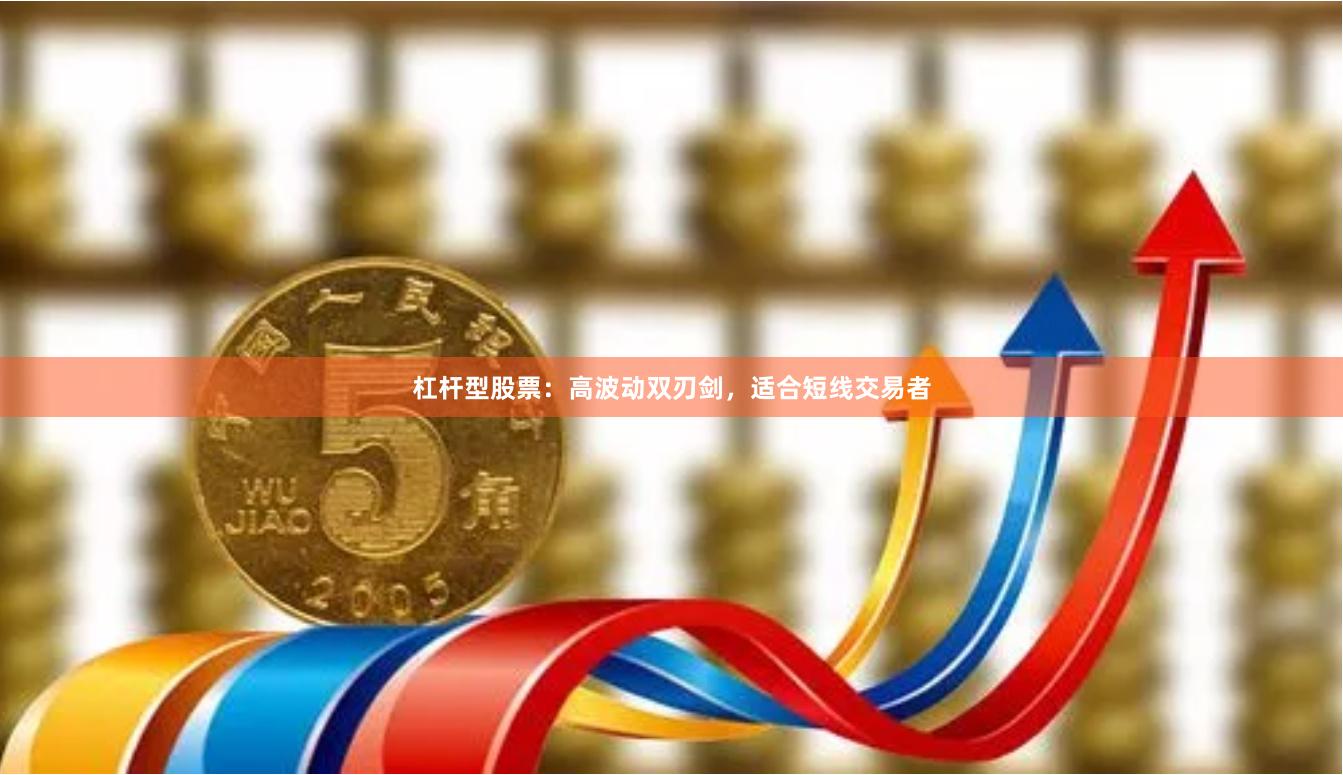 杠杆型股票:高波动双刃剑,适合短线交易者