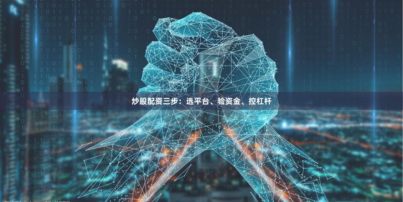 炒股配资三步：选平台、验资金、控杠杆