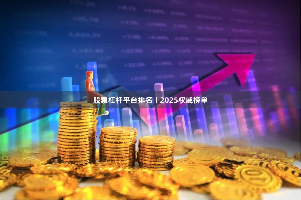 股票杠杆平台排名丨2025权威榜单