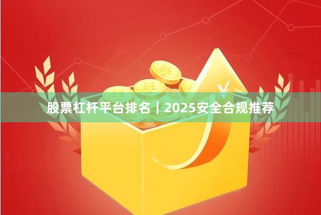 股票杠杆平台排名｜2025安全合规推荐