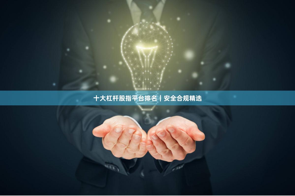 十大杠杆股指平台排名｜安全合规精选