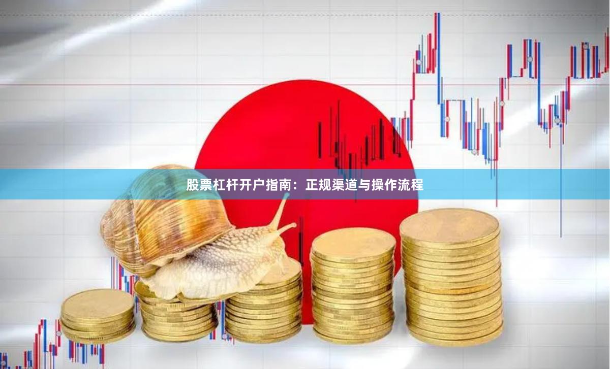 股票杠杆开户指南：正规渠道与操作流程