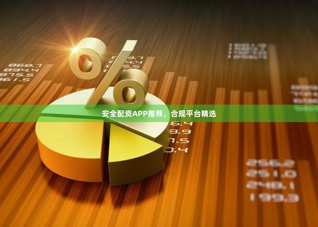 安全配资APP推荐，合规平台精选