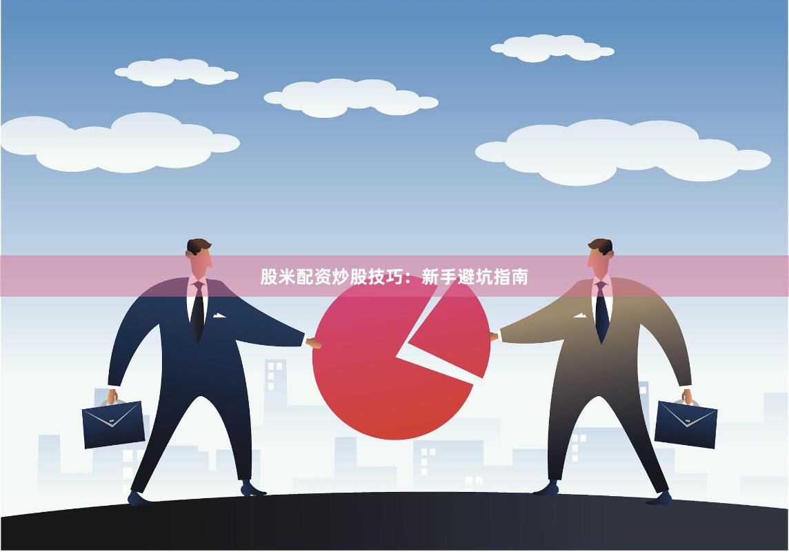 股米配资炒股技巧：新手避坑指南