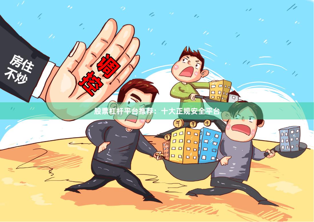 股票杠杆平台推荐：十大正规安全平台