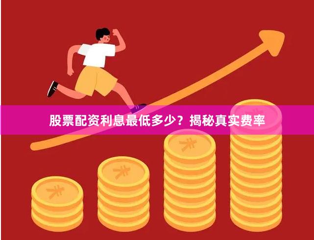 股票配资利息最低多少？揭秘真实费率