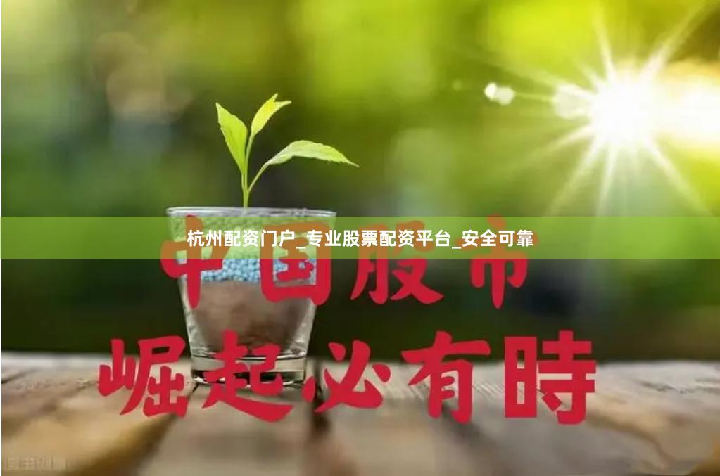杭州配资门户_专业股票配资平台_安全可靠