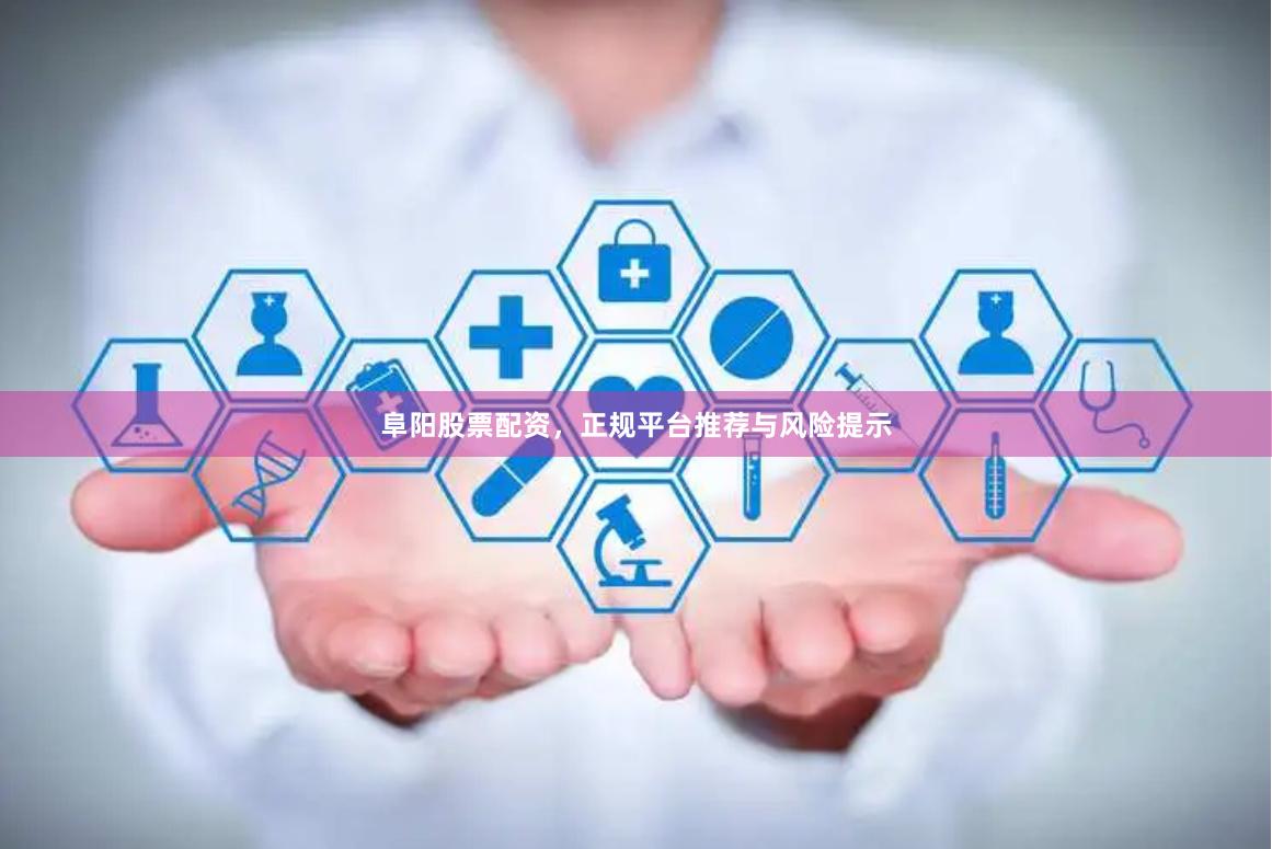 阜阳股票配资，正规平台推荐与风险提示