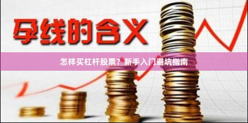怎样买杠杆股票?新手入门避坑指南