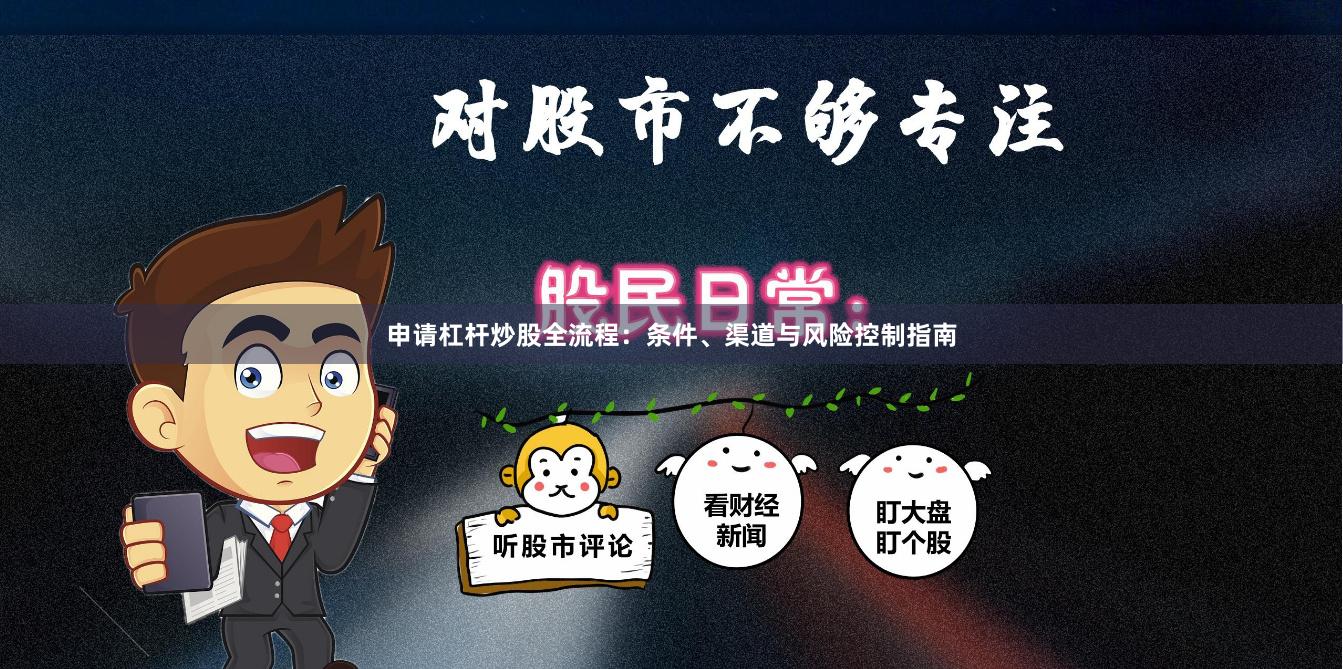 申请杠杆炒股全流程：条件、渠道与风险控制指南