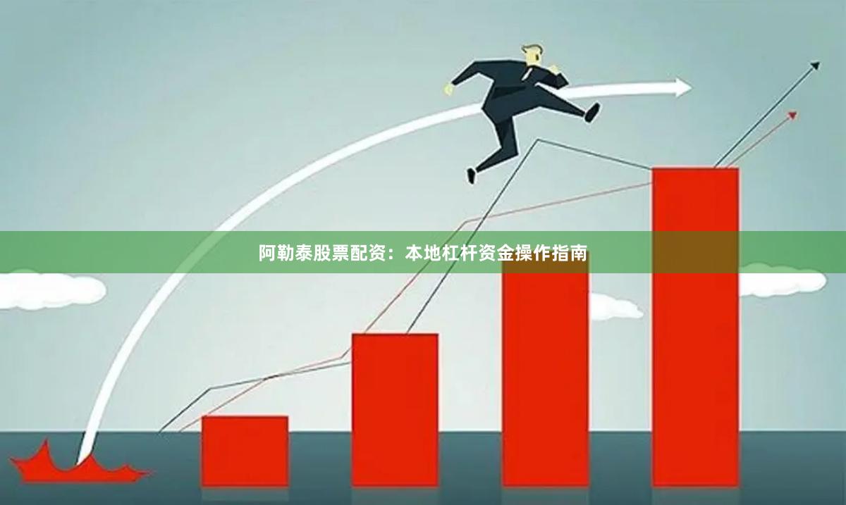 阿勒泰股票配资：本地杠杆资金操作指南