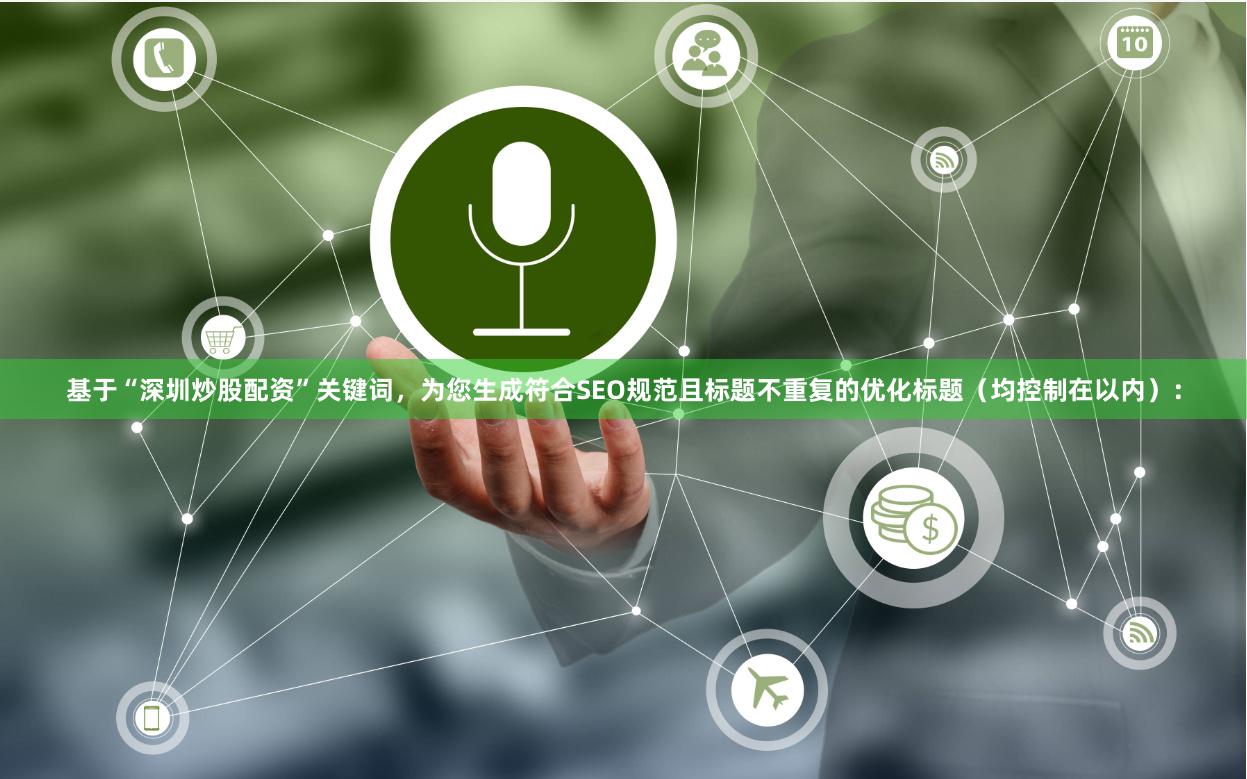 基于“深圳炒股配资”关键词，为您生成符合SEO规范且标题不重复的优化标题（均控制在以内）：