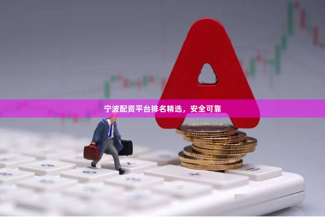 宁波配资平台排名精选，安全可靠
