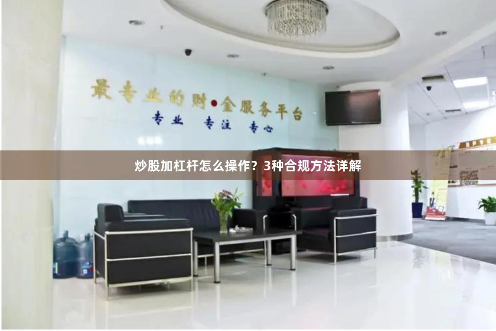 炒股加杠杆怎么操作？3种合规方法详解