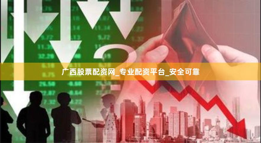 广西股票配资网_专业配资平台_安全可靠