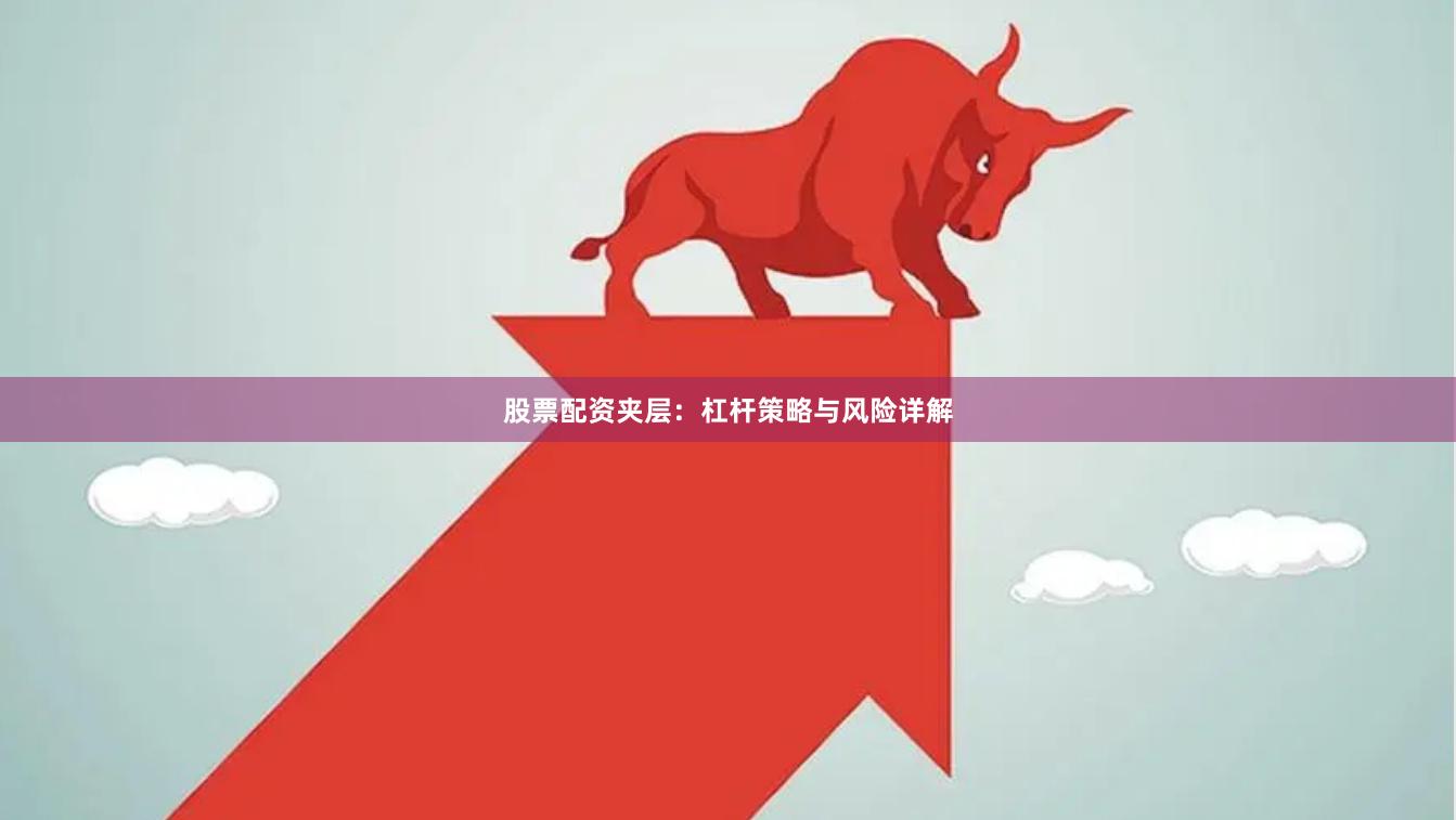 股票配资夹层：杠杆策略与风险详解