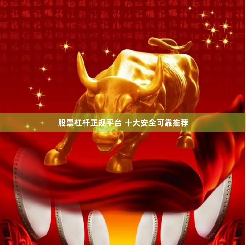 股票杠杆正规平台 十大安全可靠推荐
