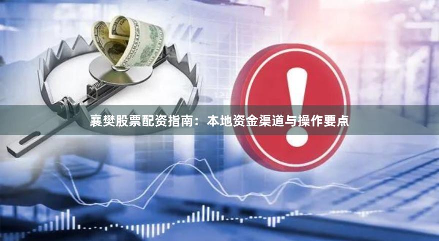 襄樊股票配资指南：本地资金渠道与操作要点